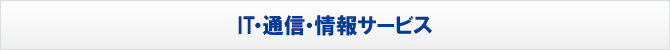 IT・通信・情報サービス IT・通信・情報サービス