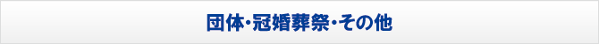 団体・冠婚葬祭・その他 団体・冠婚葬祭・その他